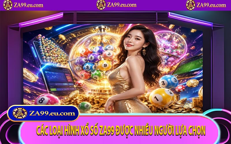 Các loại hình xổ số ZA99 được nhiều người lựa chọn
