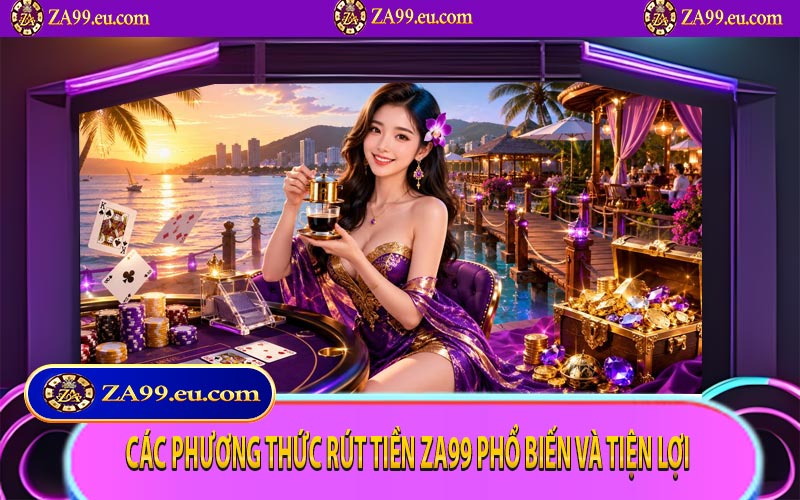 Các phương thức rút tiền ZA99 phổ biến và tiện lợi