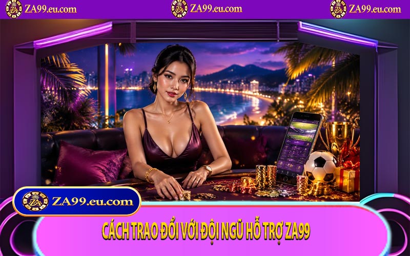 Cách trao đổi với đội ngũ hỗ trợ ZA99