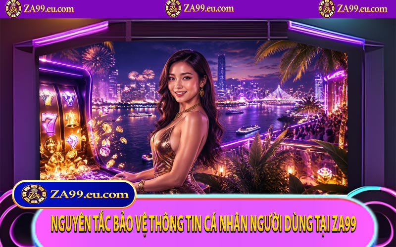 Nguyên tắc bảo vệ thông tin cá nhân người dùng tại ZA99