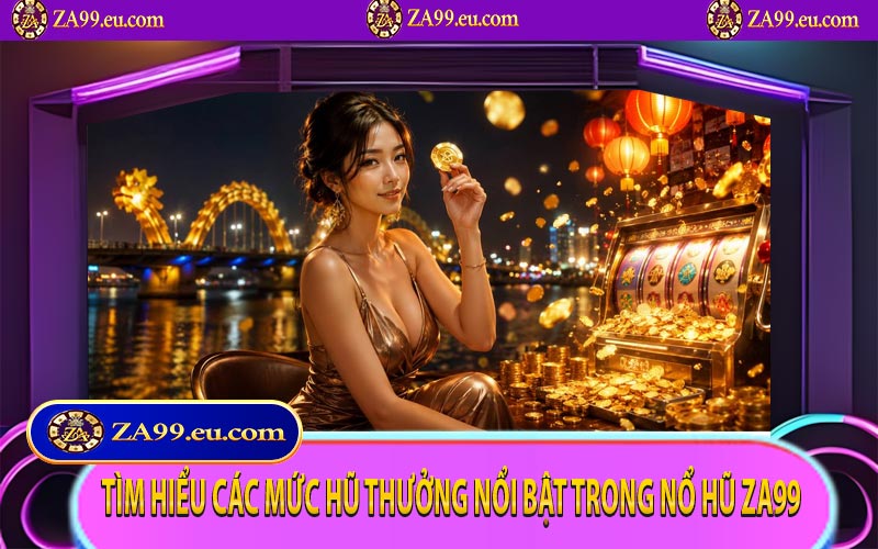 Tìm hiểu các mức hũ thưởng nổi bật trong nổ hũ ZA99